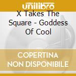 X Takes The Square - Goddess Of Cool cd