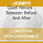 Quiet Heroes - Between Before And After cd