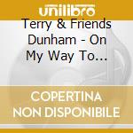 Terry & Friends Dunham - On My Way To Heaven cd musicale di Terry & Friends Dunham
