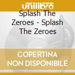 Splash The Zeroes - Splash The Zeroes cd