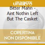 Bitter Mahn - Aint Nothin Left But The Casket cd