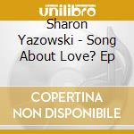 Sharon Yazowski - Song About Love? Ep cd musicale di Sharon Yazowski