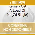 Kelsie - Get A Load Of Me(Cd Single) cd