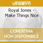 Royal Jones - Make Things Nice cd