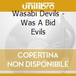 Wasabi Devils - Was A Bid Evils cd musicale di Wasabi Devils