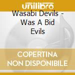 Wasabi Devils - Was A Bid Evils cd
