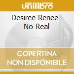Desiree Renee - No Real cd musicale di Desiree Renee
