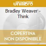 Bradley Weaver - Think cd musicale di Bradley Weaver