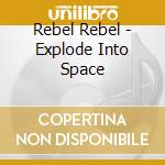 Rebel Rebel - Explode Into Space cd musicale di Rebel Rebel