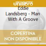 Eddie Landsberg - Man With A Groove cd musicale di Eddie Landsberg