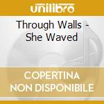 Through Walls - She Waved cd