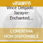 Vince Delgado - Jazayer: Enchanted Journey cd musicale di Vince Delgado