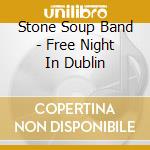 Stone Soup Band - Free Night In Dublin cd musicale di Stone Soup Band