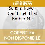 Sandra Kaye - Can'T Let That Bother Me cd musicale di Sandra Kaye