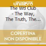 The Wtl Club - The Way, The Truth, The Life cd