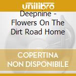 Deepnine - Flowers On The Dirt Road Home cd musicale di Deepnine