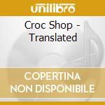 Croc Shop - Translated cd musicale di Croc Shop
