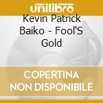 Kevin Patrick Baiko - Fool'S Gold cd musicale di Kevin Patrick Baiko