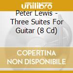 Peter Lewis - Three Suites For Guitar (8 Cd) cd musicale