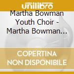 Martha Bowman Youth Choir - Martha Bowman Youth Choir cd musicale di Martha Bowman Youth Choir