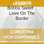 Bobby Sweet - Love On The Border cd