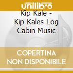 Kip Kale - Kip Kales Log Cabin Music cd