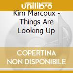 Kim Marcoux - Things Are Looking Up cd musicale di Kim Marcoux
