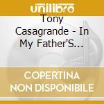 Tony Casagrande - In My Father'S House cd musicale di Tony Casagrande