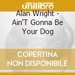 Alan Wright - Ain'T Gonna Be Your Dog cd