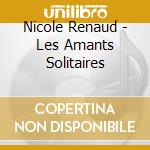 Nicole Renaud - Les Amants Solitaires cd
