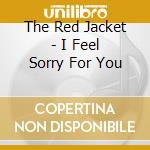 The Red Jacket - I Feel Sorry For You cd