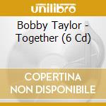 Bobby Taylor - Together (6 Cd) cd musicale di Bobby Taylor