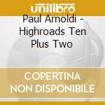Paul Arnoldi - Highroads Ten Plus Two cd musicale di Paul Arnoldi