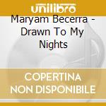 Maryam Becerra - Drawn To My Nights cd musicale di Maryam Becerra