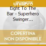 Eight To The Bar - Superhero Swinger Undercover cd