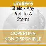 Skels - Any Port In A Storm cd musicale di Skels
