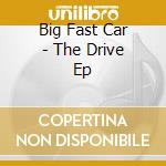 Big Fast Car - The Drive Ep cd
