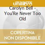Carolyn Bell - You'Re Never Too Old cd