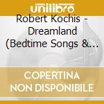 Robert Kochis - Dreamland (Bedtime Songs & Lullabies) cd
