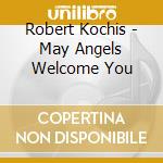 Robert Kochis - May Angels Welcome You cd musicale di Robert Kochis
