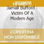 Jamall Bufford - Victim Of A Modern Age cd musicale di Jamall Bufford