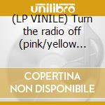 (LP VINILE) Turn the radio off (pink/yellow swirl) cd