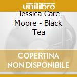Jessica Care Moore - Black Tea cd musicale di Jessica Care Moore