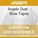 Angels Dust - Slow Tapes cd musicale di Angels Dust