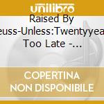 Raised By Seuss-Unless:Twentyyears Too Late - Unless: Twenty Years Too Late cd