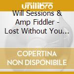 Will Sessions & Amp Fiddler - Lost Without You B/W Seven Mile cd musicale di Will Sessions & Amp Fiddler