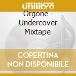 Orgone - Undercover Mixtape cd musicale di Orgone