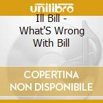 Ill Bill - What'S Wrong With Bill cd musicale di Ill Bill