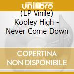 (LP Vinile) Kooley High - Never Come Down lp vinile di Kooley High