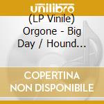 (LP Vinile) Orgone - Big Day / Hound Dogs lp vinile di Orgone